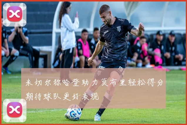 米切尔称哈登助力莫布里轻松得分期待球队更好表现