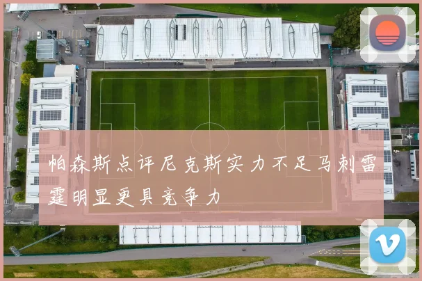 帕森斯点评尼克斯实力不足马刺雷霆明显更具竞争力
